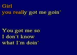 Girl
you really got me goin'

You got me so
I don't know
What I'm doin'