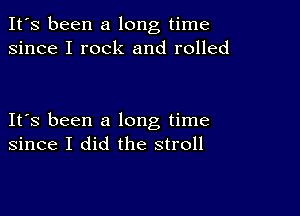 It's been a long time
since I rock and rolled

IFS been a long time
since I did the stroll