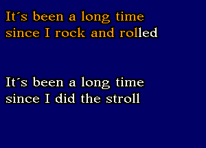 It's been a long time
since I rock and rolled

IFS been a long time
since I did the stroll