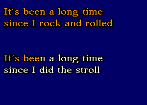 It's been a long time
since I rock and rolled

IFS been a long time
since I did the stroll