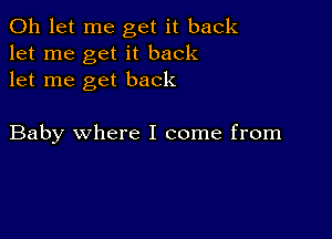 0h let me get it back
let me get it back
let me get back

Baby where I come from