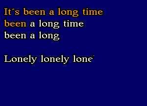 It's been a long time
been a long time
been a long

Lonely lonely lone