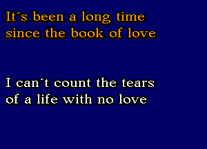 It's been a long time
since the book of love

I can't count the tears
of a life with no love