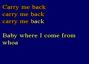 Carry me back
carry me back
carry me back

Baby where I come from
Whoa