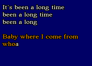 It's been a long time
been a long time
been a long

Baby where I come from
Whoa