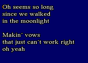 0h seems so long
since we walked
in the moonlight

Makin' vows
that just can't work right
oh yeah