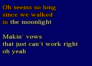 0h seems so long
since we walked
in the moonlight

Makin' vows
that just can't work right
oh yeah