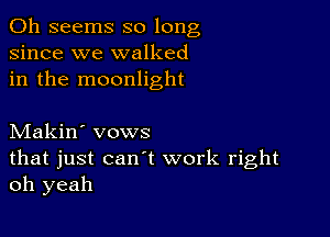 0h seems so long
since we walked
in the moonlight

Makin' vows
that just can't work right
oh yeah