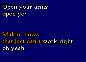 Open your arms
open yO'

Makin' vows
that just can't work right
oh yeah