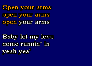 Open your arms
open your arms
open your arms

Baby let my love

come runnin' in
9

yeah yea