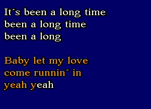 It's been a long time
been a long time
been a long

Baby let my love
come runnin' in
yeah yeah