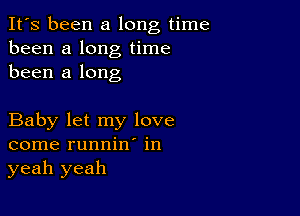 It's been a long time
been a long time
been a long

Baby let my love
come runnin' in
yeah yeah