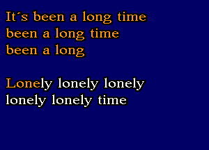 It's been a long time
been a long time
been a long

Lonely lonely lonely
lonely lonely time