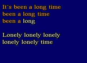 It's been a long time
been a long time
been a long

Lonely lonely lonely
lonely lonely time