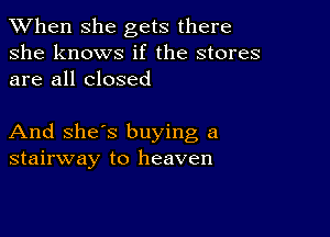 When she gets there
she knows if the stores
are all closed

And she's buying a
stairway to heaven