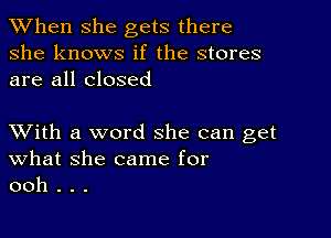 When she gets there
she knows if the stores
are all closed

XVith a word she can get
What she came for
ooh . . .