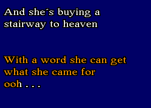 And She's buying a
stairway to heaven

XVith a word she can get
What she came for
ooh . . .