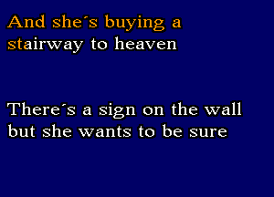 And She's buying a
stairway to heaven

There's a sign on the wall
but she wants to be sure