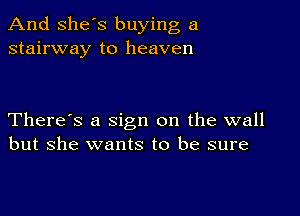 And She's buying a
stairway to heaven

There's a sign on the wall
but she wants to be sure