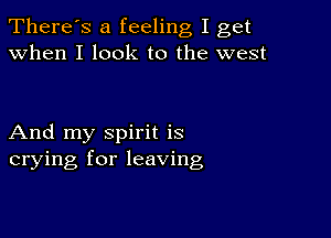 There's a feeling I get
when I look to the west

And my spirit is
crying for leaving