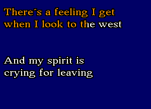 There's a feeling I get
when I look to the west

And my spirit is
crying for leaving