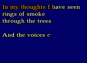 In my thoughts I have seen
rings of smoke
through the trees

And the voices o