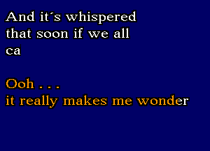 And it's whispered
that soon if we all
ca

Ooh . . .
it really makes me wonder