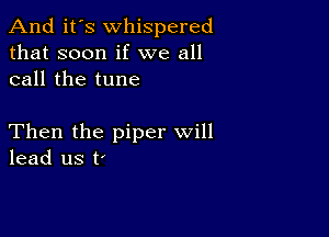 And it's whispered
that soon if we all
call the tune

Then the piper will
lead us t'