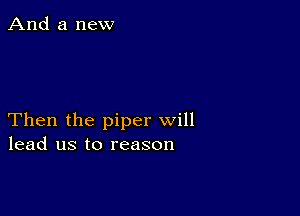 Then the piper will
lead us to reason