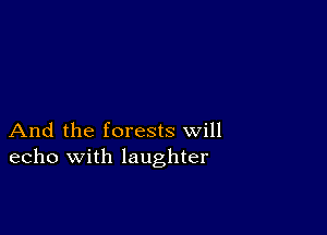 And the forests will
echo with laughter