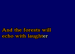 And the forests will
echo with laughter