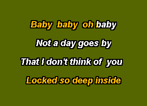 Baby baby oh baby

Not a day goes by

That I don? think of you

Locked so deep inside