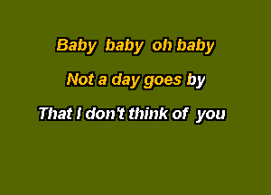 Baby baby oh baby

Not a day goes by

That I don? think of you