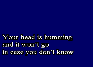 Your head is humming
and it won't go
in case you don t know