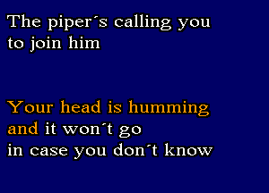 The piperos calling you
to join him

Your head is humming
and it won't go
in case you donot know