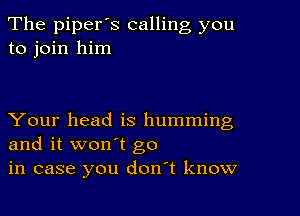 The piperos calling you
to join him

Your head is humming
and it won't go
in case you donot know