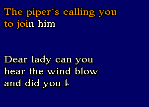 The piperos calling you
to join him

Dear lady can you
hear the wind blow
and did you L