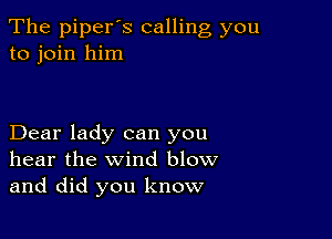 The piperos calling you
to join him

Dear lady can you
hear the wind blow
and did you know