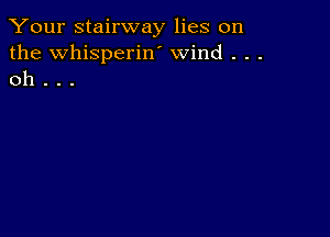 Your stairway lies on
the Whisperiw wind . . .
oh . . .