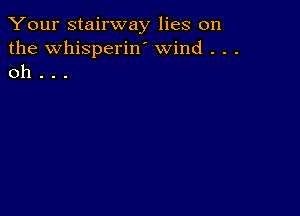 Your stairway lies on
the Whisperiw wind . . .
oh . . .