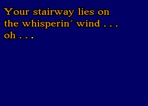 Your stairway lies on
the Whisperiw wind . . .
oh . . .