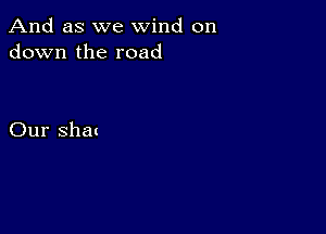 And as we wind on
down the road

Our shat