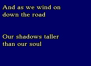 And as we wind on
down the road

Our Shadows taller
than our soul