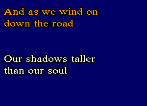 And as we wind on
down the road

Our Shadows taller
than our soul