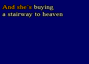 And She's buying
a stairway to heaven