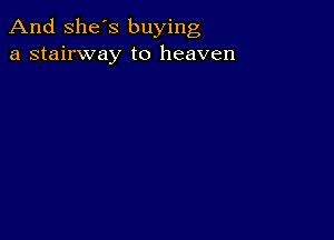 And She's buying
a stairway to heaven