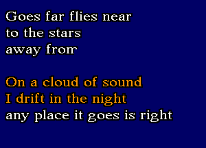 Goes far flies near
to the stars
away frorr

On a cloud of sound
I drift in the night
any place it goes is right