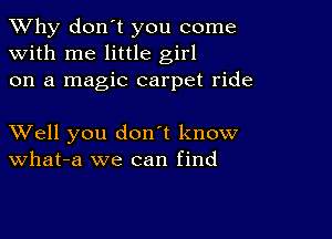 TWhy don't you come
with me little girl
on a magic carpet ride

XVell you don't know
What-a we can find