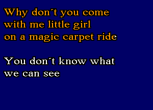 TWhy don't you come
with me little girl
on a magic carpet ride

You don't know what
we can see