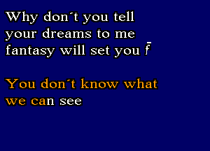 TWhy don't you tell
your dreams to me -
fantasy will set you f

You don't know what
we can see